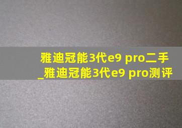 雅迪冠能3代e9 pro二手_雅迪冠能3代e9 pro测评